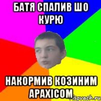 батя спалив шо курю накормив козиним арахісом