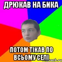 дрюкав на бика потом тікав по всьому селі