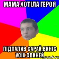 мама хотіла героя підпалив сарай,виніс усіх свиней