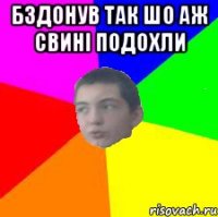 бздонув так шо аж свині подохли 
