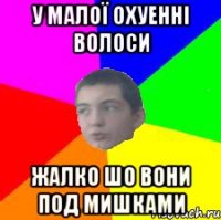 у малої охуенні волоси жалко шо вони под мишками