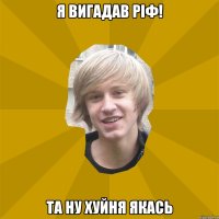 Я вигадав ріф! Та ну хуйня якась