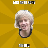 бля пити хочу піздец