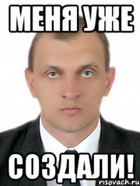 Меня уже создали!