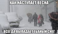 как наступает весна всегда выпадает ебаный снег
