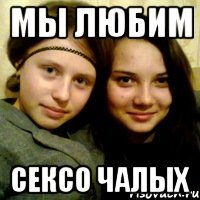 мы любим сексо чалых