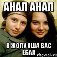 анал анал в жопу яша вас ебал