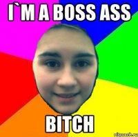 I`m a boss ass bitch