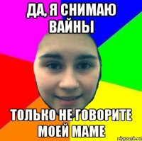 Да, я снимаю вайны Только не говорите моей маме