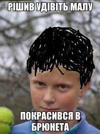 Рішив удівіть малу покрасився в брюнета