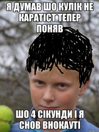 я думав шо кулік не каратіст тепер поняв шо 4 сікунди і я снов внокауті