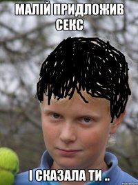 малій придложив секс і сказала ти ..