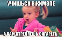 Учишься в кимэпе А сам стреляешь сигареты
