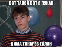 Вот такой вот я пукан Дима Токарев еблан