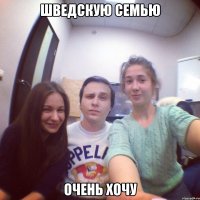 Шведскую семью очень хочу