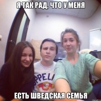 я так рад, что у меня есть шведская семья