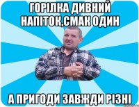 Горілка дивний напіток,смак один а пригоди завжди різні
