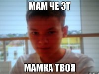 мам че эт мамка твоя