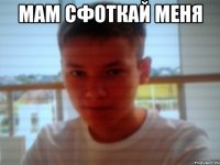 мам сфоткай меня 