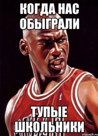 Когда нас обыграли тупые школьники