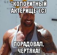 "КОЛОРИТНЫЙ АКТЕРИЩЕ" (с) ПОРАДОВАЛ, ЧЕРТЯКА!