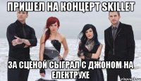 Пришел на концерт Skillet За сценой сыграл с Джоном на електрухе