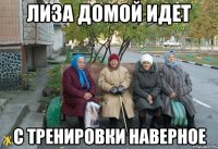 лиза домой идет с тренировки наверное