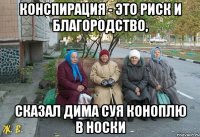 Конспирация - это риск и благородство, сказал Дима суя коноплю в носки