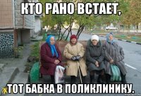 Кто рано встает, тот бабка в поликлинику.