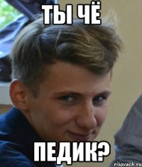 Ты чё Педик?