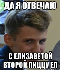 Да я отвечаю С Елизаветой второй пиццу ел