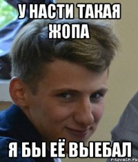 У насти такая жопа Я бы её выебал