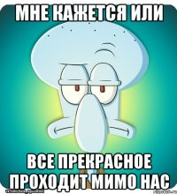 мне кажется или все прекрасное проходит мимо нас