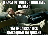 в наса готовятся полететь на марс ты пролежал все выходные на диване