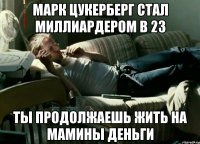 марк цукерберг стал миллиардером в 23 ты продолжаешь жить на мамины деньги