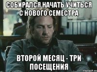собирался начать учиться с нового семестра второй месяц - три посещения
