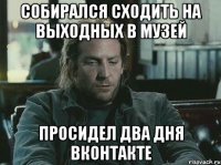 собирался сходить на выходных в музей просидел два дня вконтакте