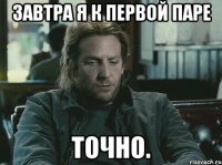 завтра я к первой паре Точно.