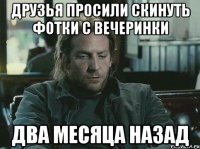 друзья просили скинуть фотки с вечеринки два месяца назад