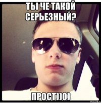 Ты че такой серьезный? Прост))0)