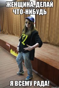 женщина, делай что-нибудь я всему рада!