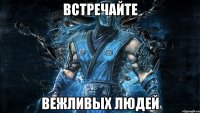 ВСТРЕЧАЙТЕ ВЕЖЛИВЫХ ЛЮДЕЙ