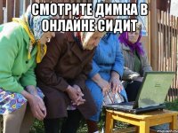 Смотрите Димка в онлайне сидит 
