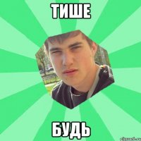тише будь