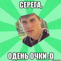 Серега, одень очки :D