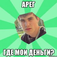 Арег Где мои деньги?