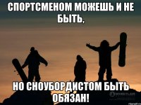 Спортсменом можешь и не быть, но сноубордистом быть обязан!