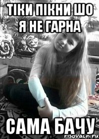 Тіки пікни шо я не гарна Сама бачу
