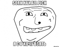 Sork нах all pick я сф хочу взять