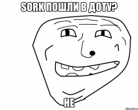 Sork пошли в доту? не